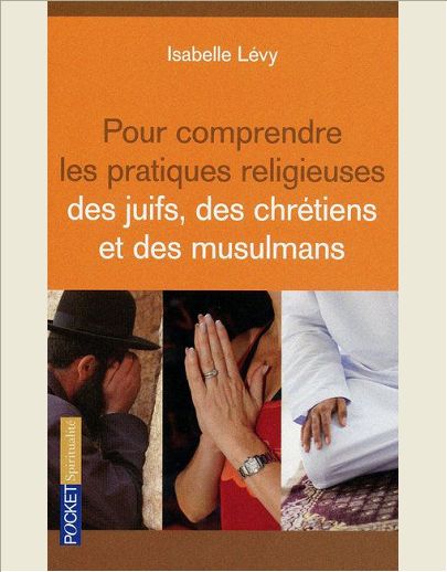 POUR COMPRENDRE LES PRATIQUES RELIGIEUSES DES JUIFS, DES CHRETIENS ET DES MUSULMANS