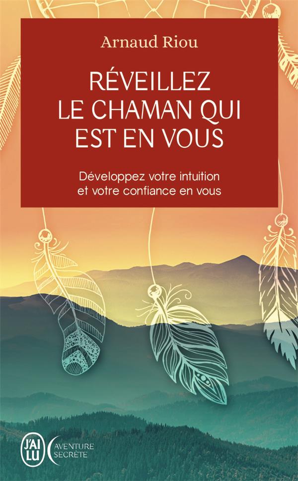 REVEILLEZ LE CHAMAN QUI EST EN VOUS - DEVELOPPEZ VOTRE INTUITION ET VOTRE CONFIANCE EN VOUS