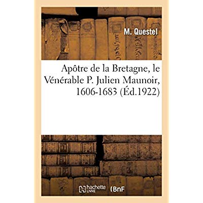 APOTRE DE LA BRETAGNE, LE VENERABLE P. JULIEN MAUNOIR, 1606-1683