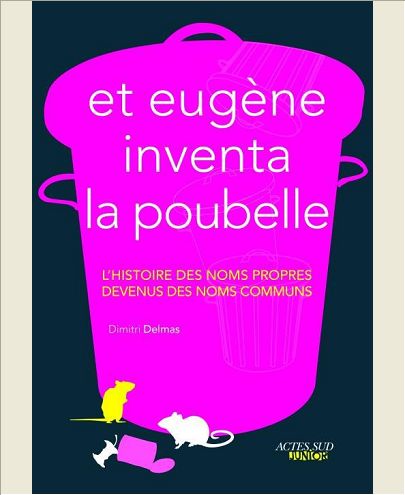 ET EUGENE INVENTA LA POUBELLE - L'HISTOIRE DES NOMS PROPRES DEVENUS DES NOMS COMMUNS