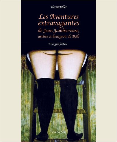 LES AVENTURES EXTRAVAGANTES DE JEAN JAMBECREUSE, ARTISTE ET BOURGEOIS DE BALE - ASSEZ GROS FABLIAU