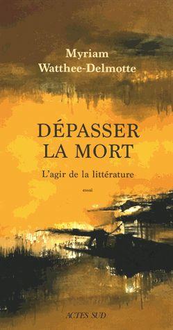 DEPASSER LA MORT - L'AGIR DE LA LITTERATURE
