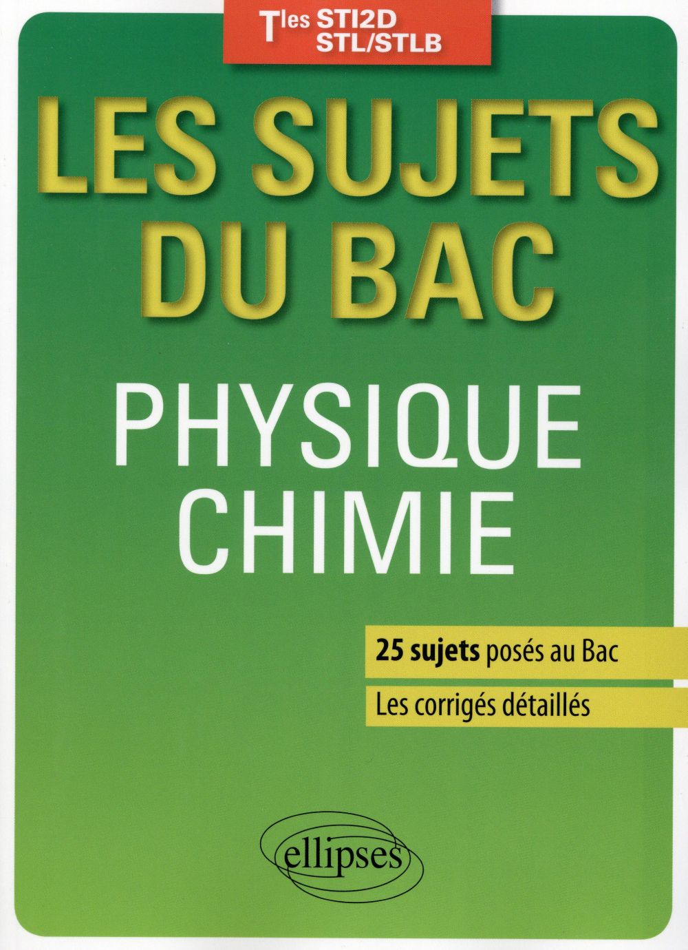 PHYSIQUE-CHIMIE - TERMINALES STI2D/STL/STLB - 25 SUJETS POSES AU BAC + LES CORRIGES DETAILLES