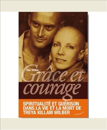 GRACE ET COURAGE - SPIRITUALITE ET GUERISON DANS LA VIE ET LA MORT DE TREYA KILLAM WILBER