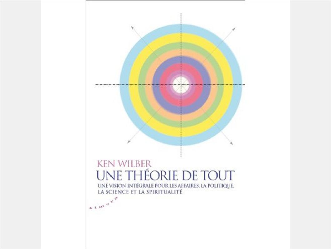 UNE THEORIE DE TOUT. VISION INTEGRALE POUR LES AFFAIRES, LA POLITIQUE, LA SCIENCE ET LA SPIRITUALITE