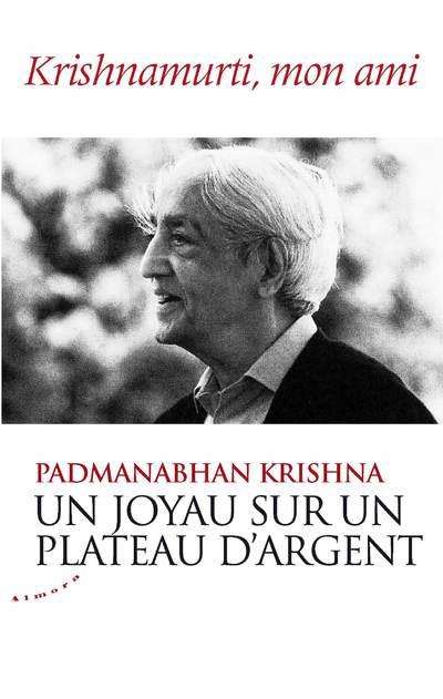 UN JOYAU SUR UN PLATEAU D'ARGENT - KRISHNAMURTI, MON AMI