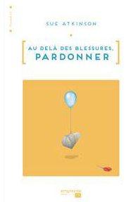 AU-DELA DES BLESSURES. PARDONNER