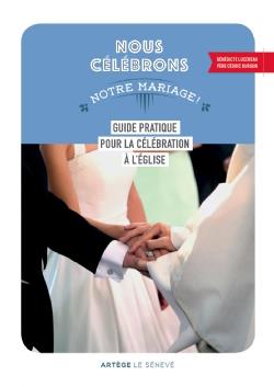 NOUS CELEBRONS NOTRE MARIAGE - GUIDE PRATIQUE POUR LA CELEBRATION A L'EGLISE