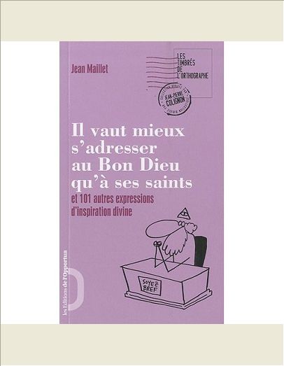 IL VAUT MIEUX S'ADRESSER AU BON DIEU QU'A SES SAINTS ET 101 AUTRES EXPRESSIONS D'INSPIRATION DIVINE