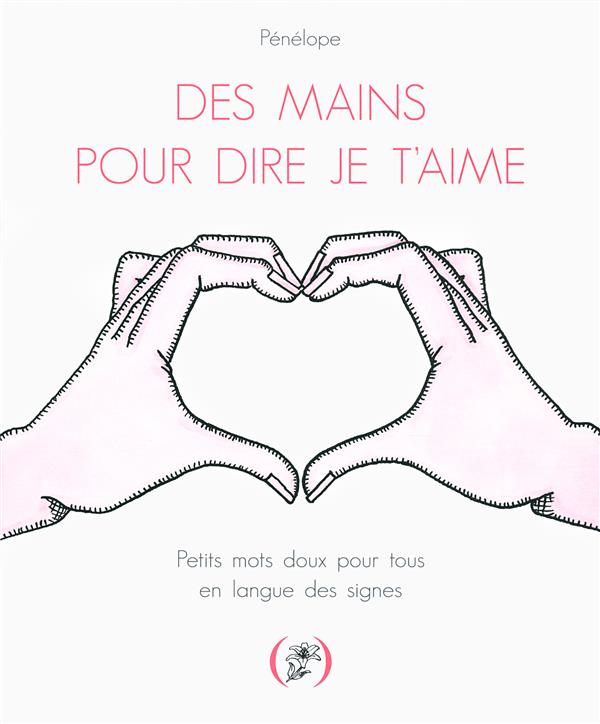 DES MAINS POUR DIRE JE T'AIME - PETITS MOTS DOUX POUR TOUS EN LANGUE DES SIGNES