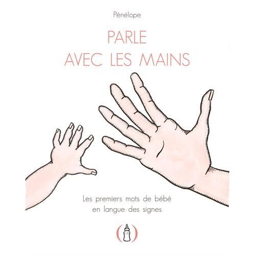 PARLE AVEC LES MAINS - LES PREMIERS MOTS DE BEBE EN LANGUE DES SIGNES