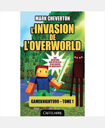 MINECRAFT - LES AVENTURES DE GAMEKNIGHT999, T1 : L'INVASION DE L'OVERWORLD