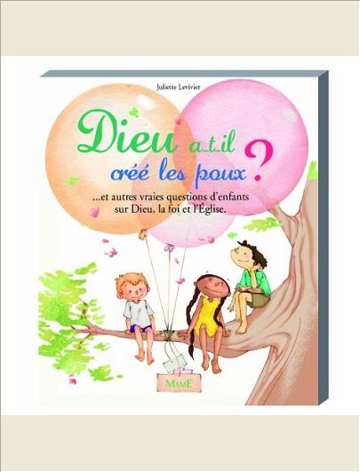 DIEU A-T-IL CREE LES POUX ?... ET AUTRES VRAIES QUESTIONS D'ENFANTS SUR DIEU, LA FOI ET L'EGLISE