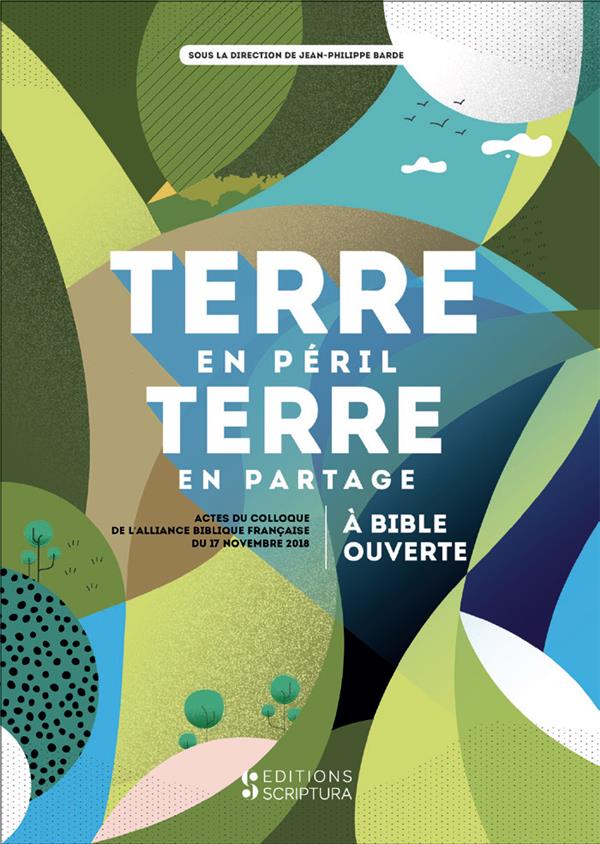 TERRE EN PERIL TERRE EN PARTAGE A BIBLE OUVERTE (ACTES DU COLLOQUE DE L'ABF DU 17 NOVEMBRE 2018)