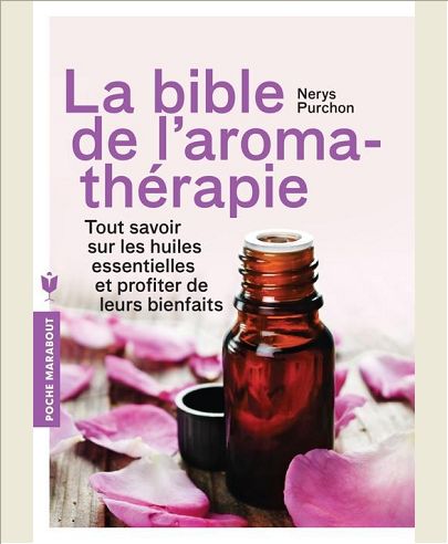 LA BIBLE DE L'AROMATHERAPIE - TOUT SAVOIR SUR LES HUILES ESSENTIELLES ET PROFITER DE LEURS BIENFAITS