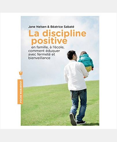 LA DISCIPLINE POSITIVE - EN FAMILLE, A L'ECOLE, COMMENT EDUQUER AVEC FERMETE ET BIENVEILLANCE