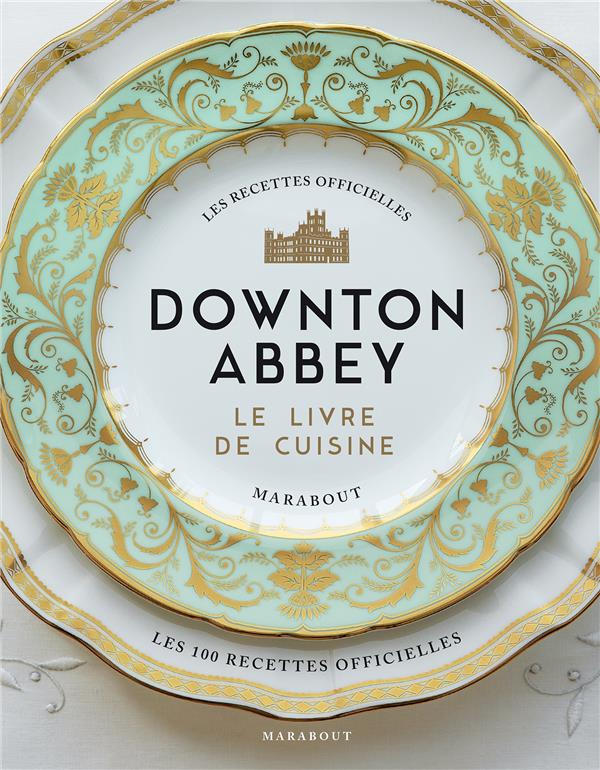 LA CUISINE DE DOWNTON ABBEY - LES RECETTES OFFICIELLES