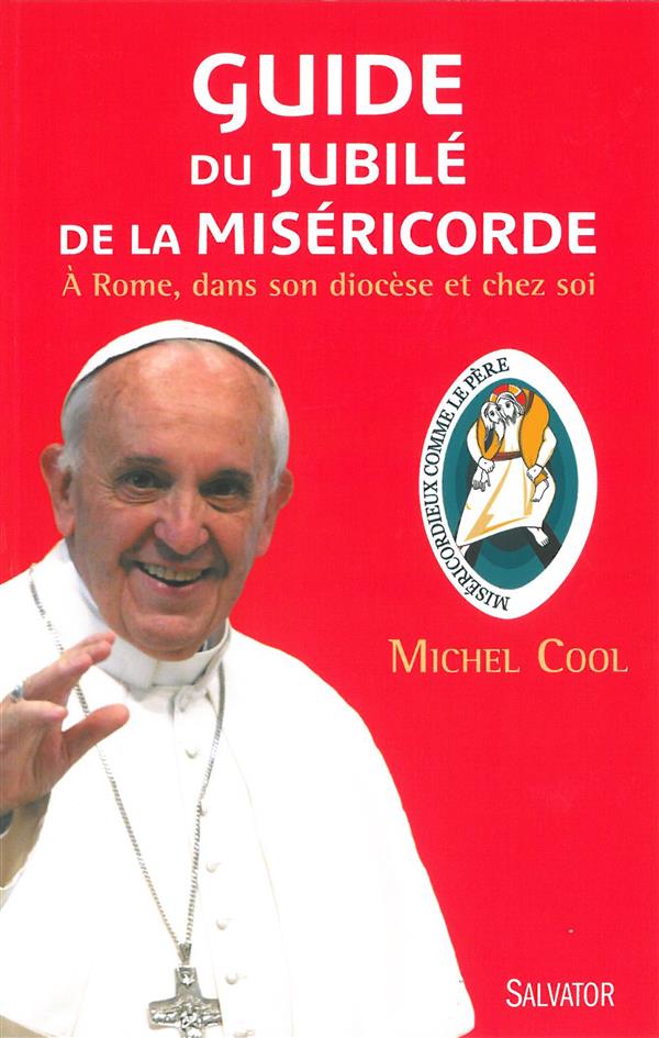 GUIDE DU JUBILE DE LA MISERICORDE. A ROME, DANS SON DIOCESE ET CHEZ SOI