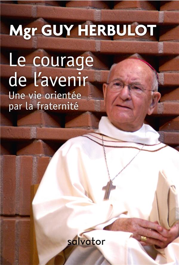 LE COURAGE DE L AVENIR. UNE VIE ORIENTEE PAR LA FRATERNITE