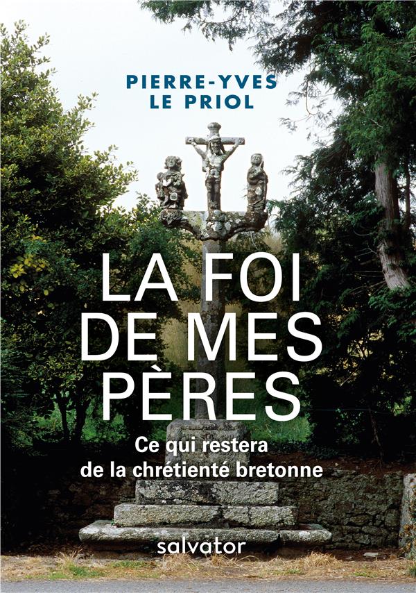LA FOI DE MES PERES. CE QUI RESTERA DE LA CHRETIENTE BRETONNE - MENTION DU GRAND PRIX CATHOLIQUE DE