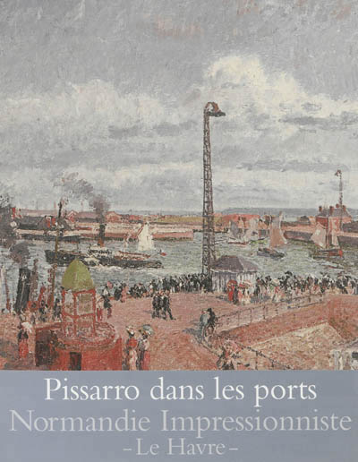 PISSARRO DANS LES PORTS - NORMANDIE IMPRESSIONNISTE - LE HAVRE