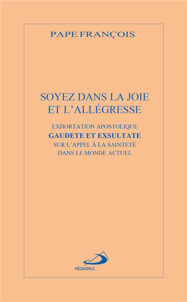 SOYEZ DANS LA JOIE ET L'ALLEGRESSE - EXHORTATION APOSTOLIQUE GAUDETE ET EXSULTATA SUR L'APPEL A LA S