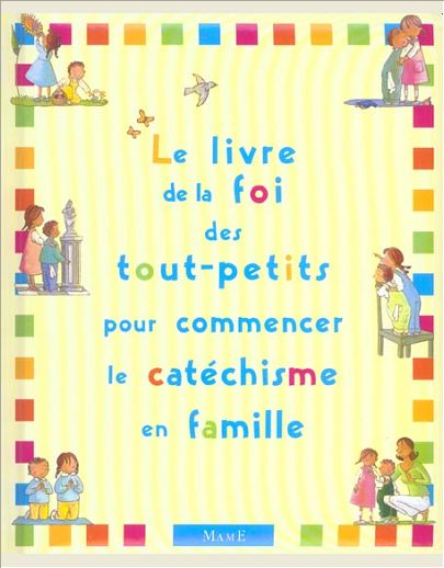 LE LIVRE DE LA FOI DES TOUT-PETITS POUR COMMENCER LE CATECHISME EN FAMILLE