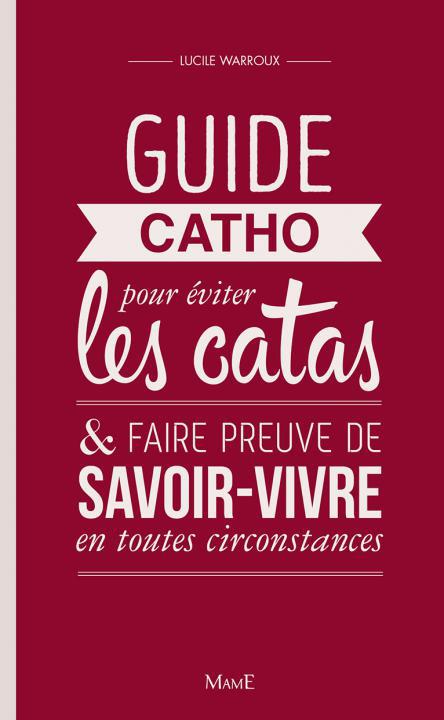 GUIDE CATHO POUR EVITER LES CATAS, ET FAIRE PREUVE DE SAVOIR-VIVRE EN TOUTES CIRCONSTANCES