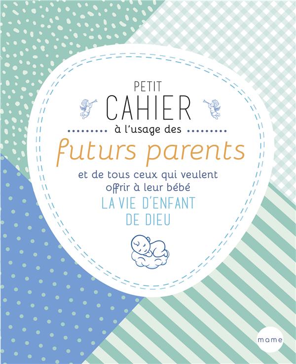 PETIT CAHIER A L'USAGE DES FUTURS PARENTS ET DE TOUS CEUX QUI VEULENT OFFRIR A LEUR BEBE LA VIE D'E