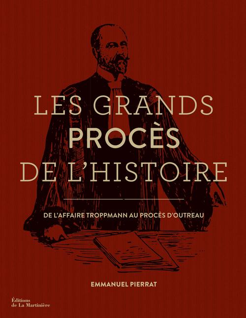 LES GRANDS PROCES DE L'HISTOIRE. DE L'AFFAIRE TROPPMANN AU PROCES D'OUTREAU