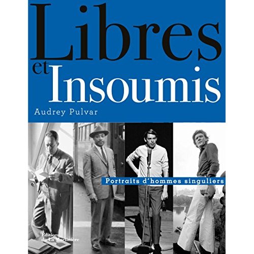 LIBRES ET INSOUMIS. PORTRAITS D'HOMMES SINGULIERS