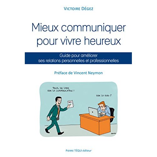 MIEUX COMMUNIQUER POUR VIVRE HEUREUX, GUIDE POUR AMELIORER SES RELATIONS PERSONNELLES ET PROFESSIONN