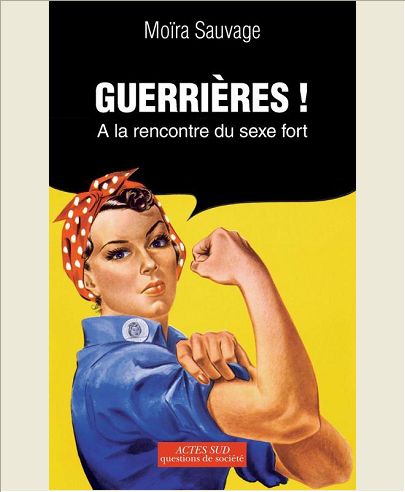 GUERRIERES ! - A LA RENCONTRE DU SEXE FORT