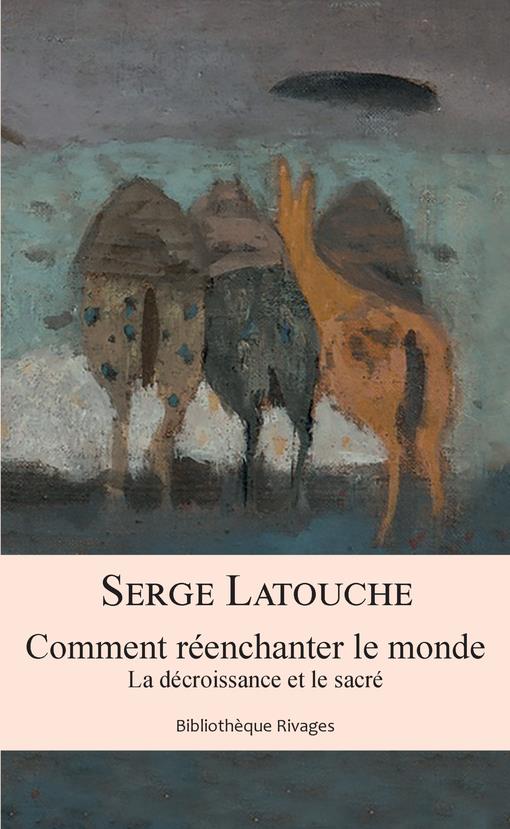 COMMENT REENCHANTER LE MONDE - LA DECROISSANCE ET LE SACRE