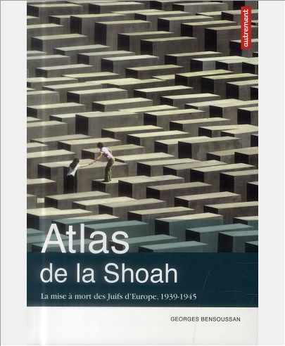Atlas de la Shoah. La mise Ã  mort des Juifs d'Europe (1939-1945)