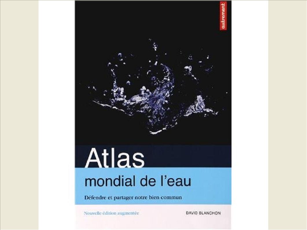 ATLAS MONDIAL DE L'EAU - DEFENDRE ET PARTAGER NOTRE BIEN COMMUN