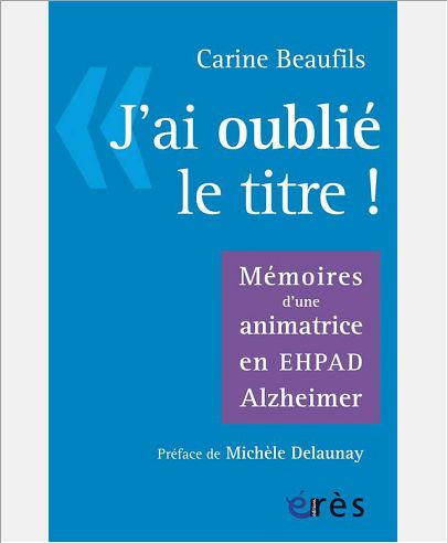 J'AI OUBLIE LE TITRE - MEMOIRES D'UNE ANIMATRICE EN EPHAD ALZHEIMER