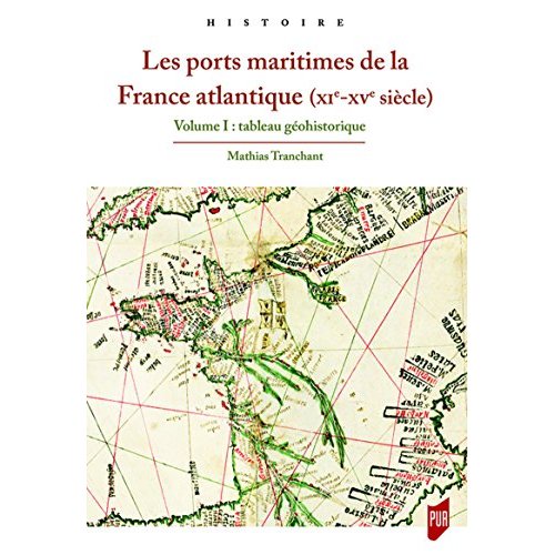LES PORTS MARITIMES DE LA FRANCE ATLANTIQUE (XIE-XVE SIECLE) - VOLUME 1 : TABLEAU GEOHISTORIQUE