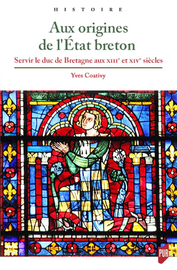 AUX ORIGINES DE L'ETAT BRETON - SERVIR LE DUC DE BRETAGNE AUX XIIIE ET XIVE SIECLES