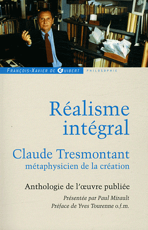 REALISME INTEGRAL - CLAUDE TRESMONTANT, METAPHYSICIEN DE LA CREATION ; ANTHOLOGIE DE L'OEUVRE PUBLIE