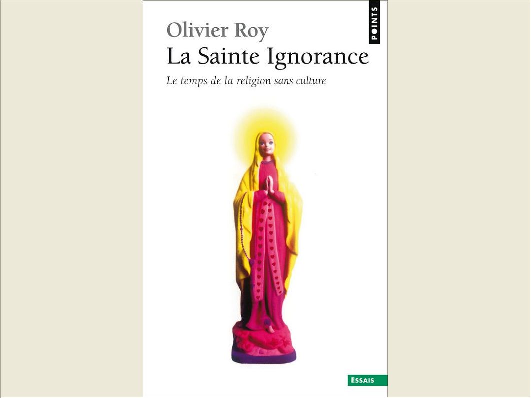 LA SAINTE IGNORANCE. LE TEMPS DE LA RELIGION SANS CULTURE