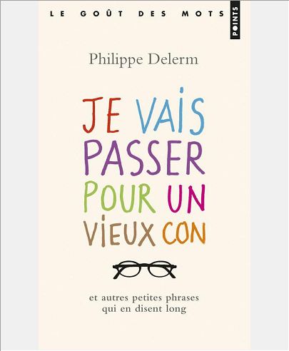 JE VAIS PASSER POUR UN VIEUX CON - ET AUTRES PETITES PHRASES QUI EN DISENT LONG