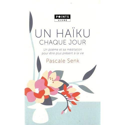 UN HAIKU CHAQUE JOUR. UN POEME ET SA MEDITATION POUR ETRE PLUS PRESENT A LA VIE