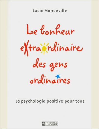 LE BONHEUR EXTRAORDINAIRE DES GENS ORDINAIRES - LA PSYCHOLOGIE POSITIVE POUR TOUS