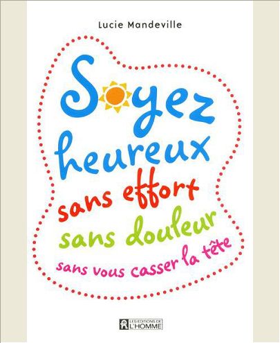 SOYEZ HEUREUX SANS EFFORT SANS DOULEUR SANS VOUS CASSER LA TETE