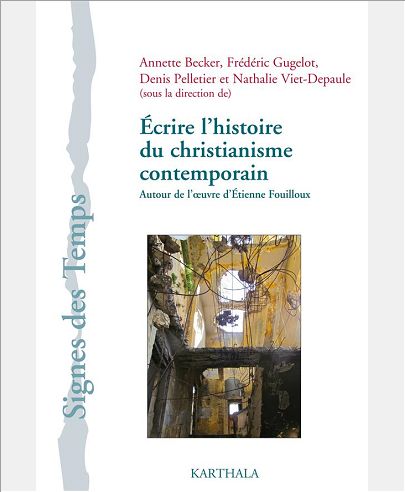ECRIRE L'HISTOIRE DU CHRISTIANISME CONTEMPORAIN. AUTOUR DE L'OEUVRE D'ETIENNE FOUILLOUX