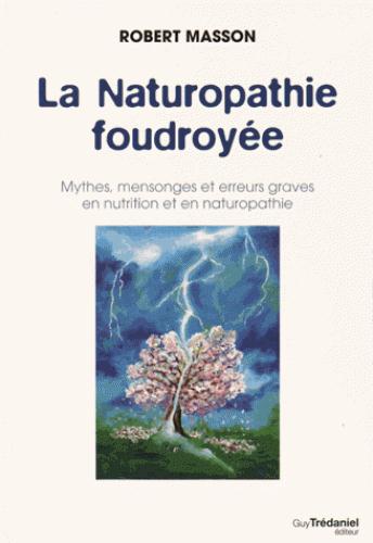LA NATUROPATHIE FOUDROYEE - MYTHES, MENSONGES ET ERREURS GRAVES EN NUTRITION ET EN NATUROPATHIE