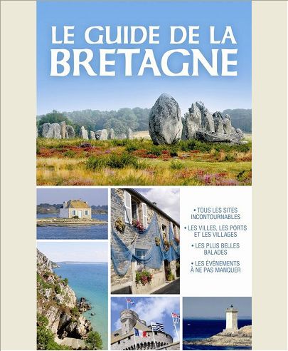 LE GUIDE DE LA BRETAGNE - TOUS LES SITES INCONTOURNABLES, LES VILLES, LES PORTS ET LES VILLAGES, LES