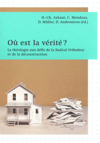 OU EST LA VERITE ? - LA THEOLOGIE AUX DEFIS DE LA RADICAL ORTHODOXY ET DE LA DECONSTRUCTION