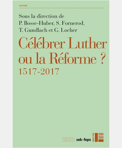 CELEBRER LUTHER OU LA REFORME ? : 1517-2017